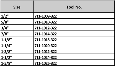 Size Tool No. 1/2" 711-1008-322 5/8" 711-1010-322 3/4" 711-1012-322 7/8" 711-1014-322 1-1/8" 711-1018-322 1-1/4" 711-1020-322 1-3/8" 711-1022-322 1-1/2" 711-1024-322 1-5/8" 711-1026-322