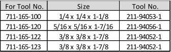 For Tool No. Size Tool No. 711-165-100 1/4 x 1/4 x 1-1/8 211-94053-1 711-165-120 5/16 x 5/16 x 1-7/16 211-94056-1 711-165-122 3/8 x 3/8 x 1-7/8 211-94052-1 711-165-123 3/8 x 3/8 x 1-7/8 211-94052-1