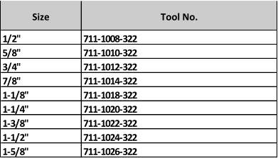 Size Tool No. 1/2" 711-1008-322 5/8" 711-1010-322 3/4" 711-1012-322 7/8" 711-1014-322 1-1/8" 711-1018-322 1-1/4" 711-1020-322 1-3/8" 711-1022-322 1-1/2" 711-1024-322 1-5/8" 711-1026-322